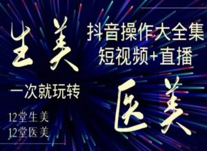 美业全干货·生美·医美抖音操作合集,短视频+直播,一次就玩转-88共享