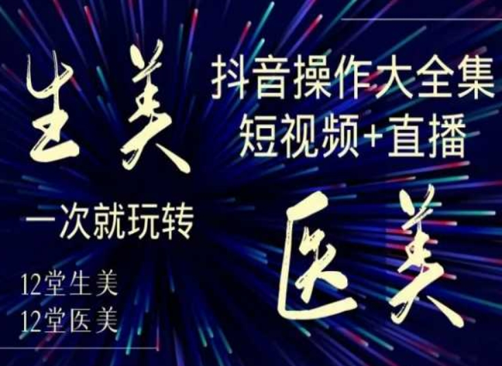 美业全干货·生美·医美抖音操作合集，短视频+直播，一次就玩转-88共享