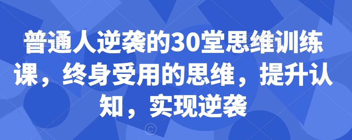 普通人逆袭的30堂思维训练课，​终身受用的思维，提升认知，实现逆袭-88共享