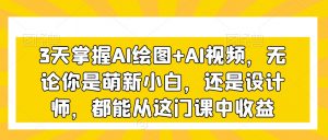 3天掌握AI绘图+AI视频,无论你是萌新小白,还是设计师,都能从这门课中收益-88共享