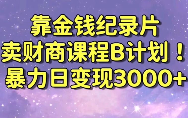 财经纪录片联合财商课程的变现策略，暴力日变现3000+，喂饭级别教学【揭秘】-88共享