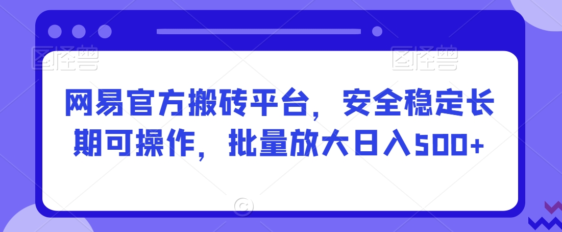 网易官方搬砖平台，安全稳定长期可操作，批量放大日入500+【揭秘】-88共享