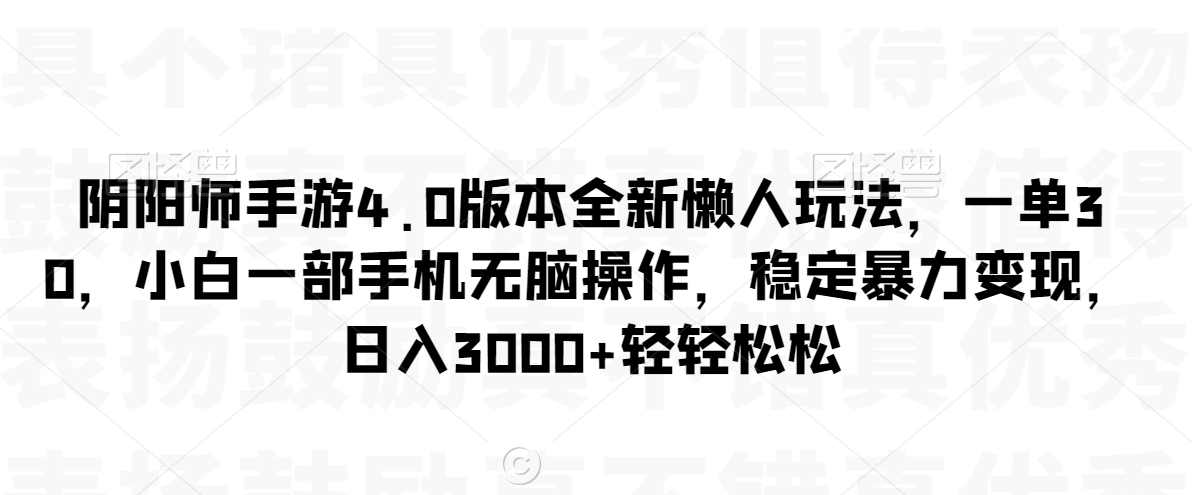 阴阳师手游4.0版本全新懒人玩法，一单30，小白一部手机无脑操作，稳定暴力变现【揭秘】-88共享