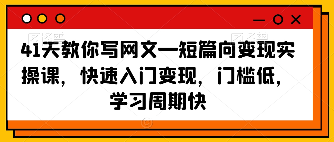 41天教你写网文—短篇向变现实操课，快速入门变现，门槛低，学习周期快-88共享