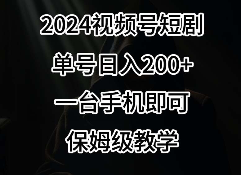 2024风口，视频号短剧，单号日入200+，一台手机即可操作，保姆级教学【揭秘】-88共享