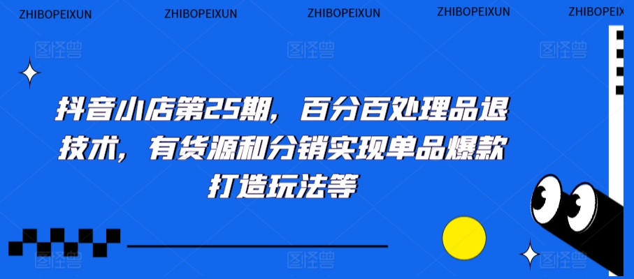 抖音小店第25期，百分百处理品退技术，有货源和分销实现单品爆款打造玩法等-88共享