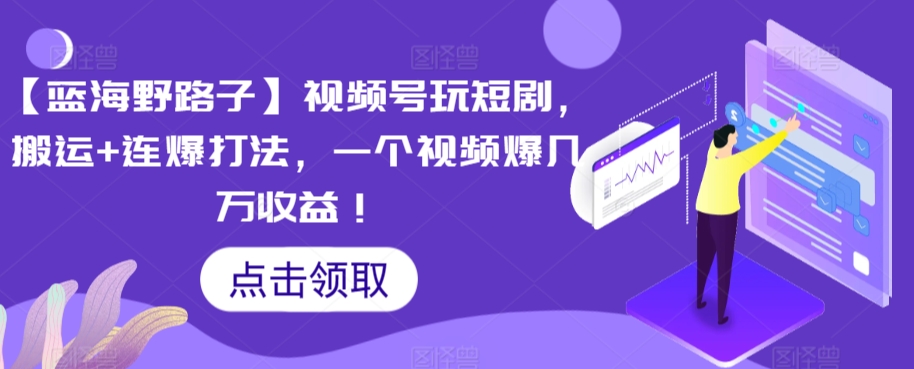 【蓝海野路子】视频号玩短剧，搬运+连爆打法，一个视频爆几万收益【揭秘】-88共享