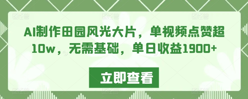 AI制作田园风光大片，单视频点赞超10w，无需基础，单日收益1900+【揭秘】-88共享