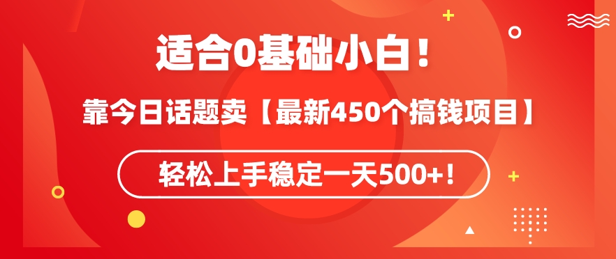 靠今日话题玩法卖【最新450个搞钱玩法合集】，轻松上手稳定一天500+【揭秘】-88共享