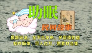助眠式民间故事最新玩法,全平台发布,多管道收益,制作简单【附素材合集】-88共享