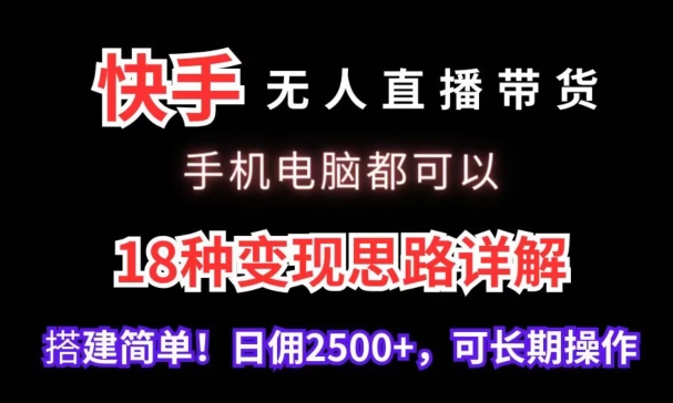 快手无人直播带货，手机电脑都可以，18种变现思路详解，搭建简单日佣2500+【揭秘】-88共享
