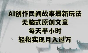 创作民间故事最新玩法,无脑式原创文章,每天半小时,轻松实现月入过万【揭秘】-88共享