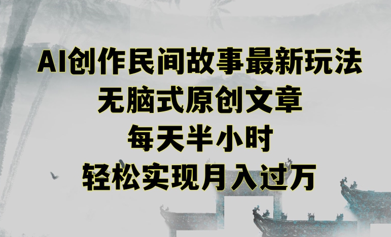 创作民间故事最新玩法，无脑式原创文章，每天半小时，轻松实现月入过万【揭秘】-88共享