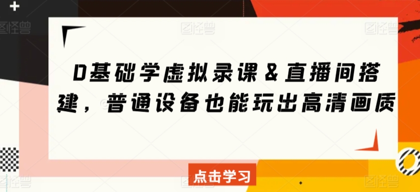 0基础学虚拟录课＆直播间搭建，普通设备也能玩出高清画质-88共享