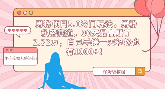 男粉项目5.0冷门玩法，男粉私密赛道，30天最高赚了2.32万，自己手搓一天轻松也有1000+【揭秘】-88共享