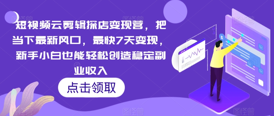 短视频云剪辑探店变现营，把当下最新风口，最快7天变现，新手小白也能轻松创造稳定副业收入-88共享