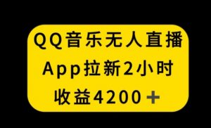 QQ音乐无人直播APP拉新，2小时收入4200，不封号新玩法【揭秘】-88共享
