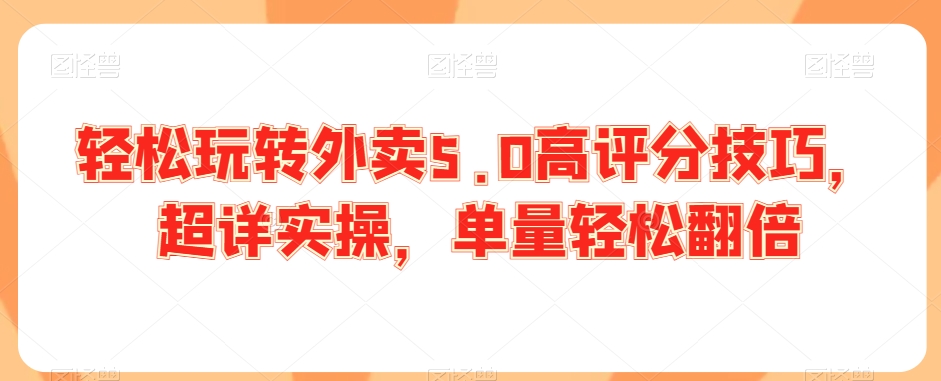 轻松玩转外卖5.0高评分技巧，超详实操，单量轻松翻倍-88共享