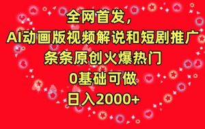 全网首发,AI动画版视频解说和短剧推广,条条原创火爆热门,0基础可做,日入2000+【揭秘】-88共享