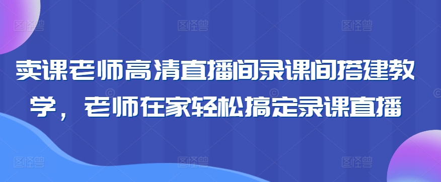 卖课老师高清直播间录课间搭建教学，老师在家轻松搞定录课直播-88共享