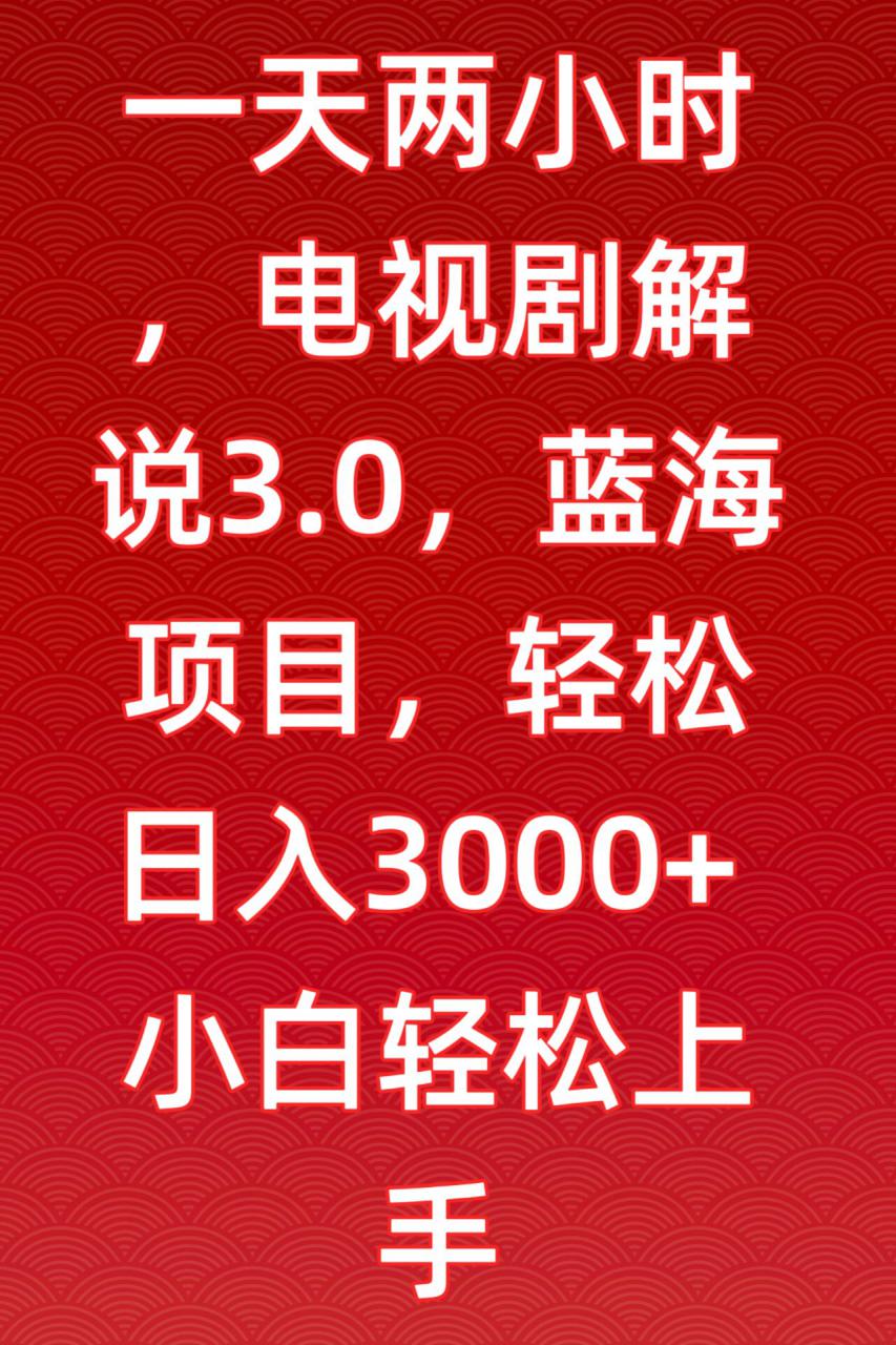 一天两小时，电视剧解说3.0，蓝海项目，轻松日入3000+小白轻松上手【揭秘】-88共享