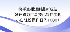 快手直播短剧最新玩法,强开磁力巨星挂小铃铛变现,小白轻松操作日入1000+【揭秘】-88共享