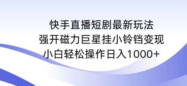 快手直播短剧最新玩法，强开磁力巨星挂小铃铛变现，小白轻松操作日入1000+【揭秘】-88共享