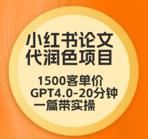 毕业季小红书论文代润色项目,本科1500,专科1200,高客单GPT4.0-20分钟一篇带实操【揭秘】-88共享