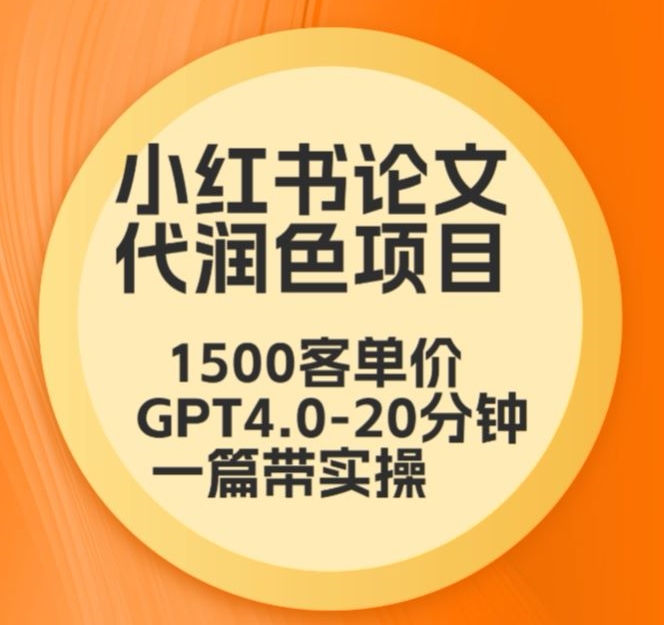 毕业季小红书论文代润色项目，本科1500，专科1200，高客单GPT4.0-20分钟一篇带实操【揭秘】-88共享