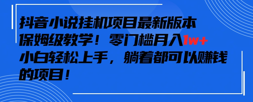 抖音最新小说挂机项目，保姆级教学，零成本月入1w+，小白轻松上手【揭秘】-88共享