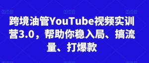 跨境油管YouTube视频实训营3.0,帮助你稳入局、搞流量、打爆款-88共享