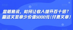 显明易说，如何让收入提升百十倍？‮篇这‬文‮至章‬少价值5000元[付费文章]-88共享