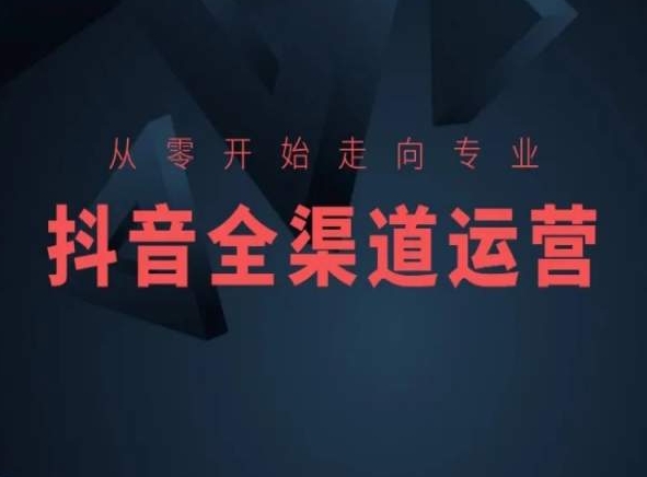 从零开始走向专业，抖音全渠道运营，抖音电商培训-88共享