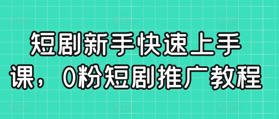 短剧新手快速上手课，0粉短剧推广教程-88共享