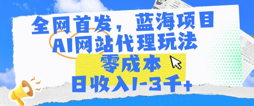 全网首发，蓝海项目，AI网站代理玩法，零成本日收入1-3千+【揭秘】-88共享
