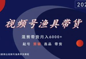 视频号渔具带货，混剪带货月入6000+，起号剪辑选品带货-88共享