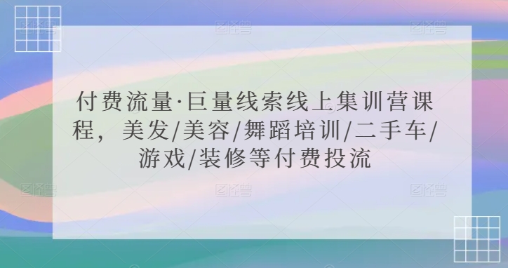付费流量·巨量线索线上集训营课程，美发/美容/舞蹈培训/二手车/游戏/装修等付费投流-88共享