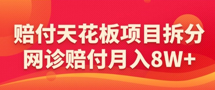 赔付天花板项目拆分，网诊赔付月入8W+-【仅揭秘】-88共享