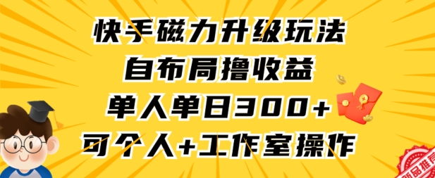 快手磁力升级玩法，自布局撸收益，单人单日300+，个人工作室均可操作【揭秘】-88共享