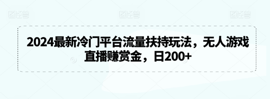 2024最新冷门平台流量扶持玩法，无人游戏直播赚赏金，日200+【揭秘】-88共享