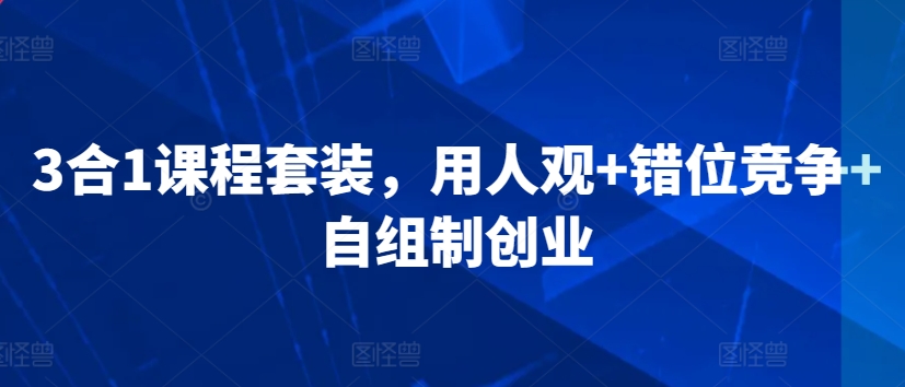 3合1课程套装，​用人观+错位竞争+自组制创业-88共享