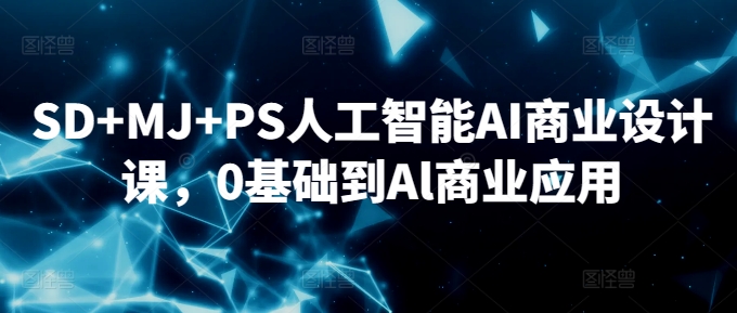 SD+MJ+PS人工智能AI商业设计课，0基础到Al商业应用-88共享