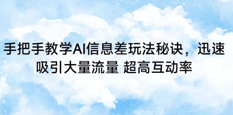 手把手教学AI信息差玩法秘诀，迅速吸引大量流量，超高互动率【揭秘】-88共享
