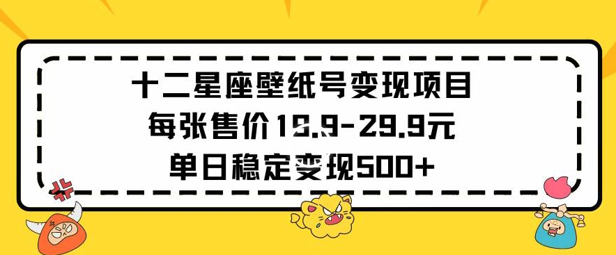 十二星座壁纸号变现项目每张售价19元单日稳定变现500+以上【揭秘】-88共享