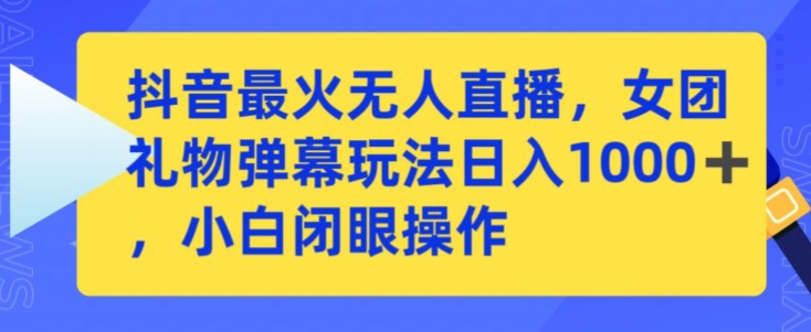 抖音最火无人直播，女团礼物弹幕玩法，日赚一千＋，小白闭眼操作【揭秘】-88共享