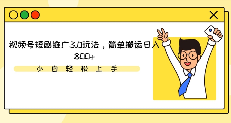 视频号短剧推广3.0玩法，简单搬运日入800+【揭秘】-88共享