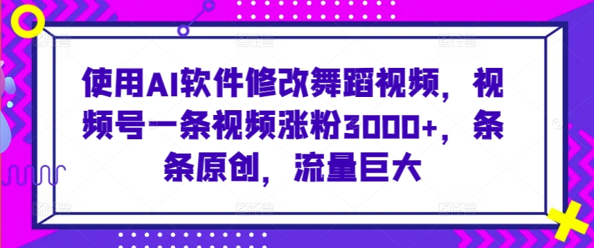 使用AI软件修改舞蹈视频，视频号一条视频涨粉3000+，条条原创，流量巨大【揭秘】-88共享