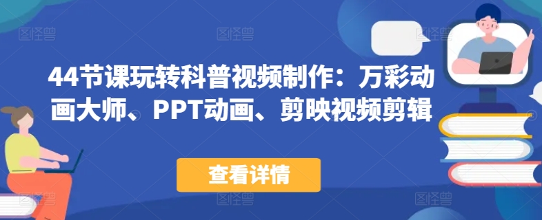 44节课玩转科普视频制作：万彩动画大师、PPT动画、剪映视频剪辑，一课搞定科普视频制作-88共享
