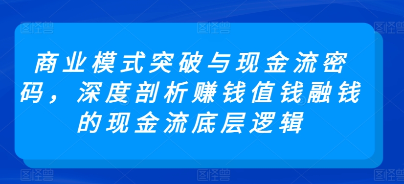 商业模式突破与现金流密码，深度剖析赚钱值钱融钱的现金流底层逻辑-88共享
