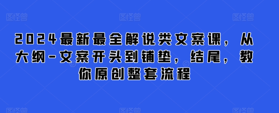 2024最新最全解说类文案课，从大纲-文案开头到铺垫，结尾，教你原创整套流程-88共享